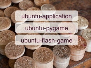 ubuntu-application
 ubuntu-pygame
ubuntu-flash-game
 