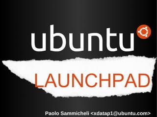 LAUNCHPAD
Paolo Sammicheli <xdatap1@ubuntu.com>
 