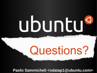 Questions?
Paolo Sammicheli <xdatap1@ubuntu.com>
 