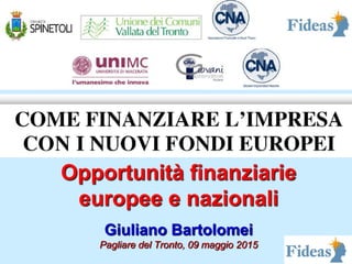 Opportunità finanziarie
europee e nazionali
Giuliano Bartolomei
Pagliare del Tronto, 09 maggio 2015
 