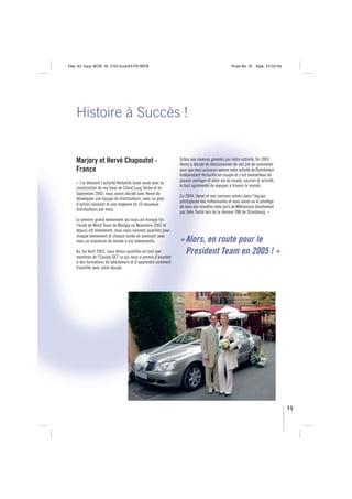 Title: A5 16pp IBOB ID: 2150-ibobA5-FR/BEFR                                                     Proof No: 02    Date: 23/02/06




    Histoire à Succès !


    Marjory et Hervé Chapoutot -                              Grâce aux revenus générés par notre activité, fin 2003
                                                              Hervé a décidé de démissionner de son job de sommelier
    France                                                    pour que nous puissions exercer notre activité de Distributeur
                                                              Indépendant Herbalife en couple et c’est merveilleux de
                                                              pouvoir partager et allier vie de couple, passion et activité,
    « J’ai démarré l’activité Herbalife toute seule avec la
                                                              le tout agrémenté de voyages à travers le monde.
    construction de ma base de Client Long Terme et en
    Septembre 2002, nous avons décidé avec Hervé de
                                                              En 2004, Hervé et moi sommes entrés dans l’équipe
    développer une équipe de distributeurs, avec un plan
                                                              prestigieuse des millionnaires et nous avons eu le privilège
    d’action constant et une moyenne de 10 nouveaux
                                                              de nous voir remettre notre pin’s de Millionnaire directement
    distributeurs par mois.
                                                              par John Tartol lors de la réunion TAB de Strasbourg. »
    Le premier grand évènement qui nous ait marqué fut
    l’école de World Team de Malaga en Novembre 2002 et
    depuis cet évènement, nous nous sommes qualifiés pour
    chaque évènement et chaque soirée en amenant avec
    nous un maximum de monde à ces évènements.                « Alors, en route pour le
    Au 1er Avril 2003, nous étions qualifiés en tant que
    membres de l’Equipe GET ce qui nous a permis d’assister
                                                                President Team en 2005 ! »
    à des formations de tabulateurs et d’apprendre comment
    travailler avec notre équipe.




                                                                                                                                 13
 