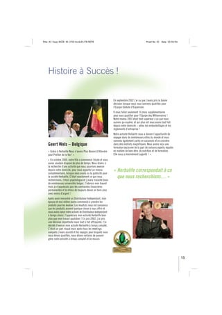 Title: A5 16pp IBOB ID: 2150-ibobA5-FR/BEFR                                                      Proof No: 02   Date: 23/02/06




    Histoire à Succès !


                                                                  En septembre 2002 j’ai su que j’avais pris la bonne
                                                                  décision lorsque nous nous sommes qualifiés pour
                                                                  l’Equipe Globale d’Expansion.
                                                                  Il nous fallut seulement 16 mois supplémentaires
                                                                  pour nous qualifier pour l’Equipe des Millionnaires !
                                                                  Notre revenu 2003 était bien supérieur à ce que nous
                                                                  aurions pu espérer, et qui plus est nous avons tout fait
                                                                  depuis notre domicile – adieu les embouteillages et les
                                                                  règlements d’entreprise !
                                                                  Notre activité Herbalife nous a donner l’opportunité de
                                                                  voyager dans de nombreuses villes du monde et nous
                                                                  sommes également partis en vacances et en croisière
    Geert Wels – Belgique                                         dans des endroits magnifiques. Nous avons reçu une
                                                                  formation exclusive de la part de certains experts réputés
    « Grâce à Herbalife Nous n’avons Plus Besoin d’Attendre       en matière de bien-être, de nutrition et de formation.
    pour Profiter de la Vie ! »                                   Elle nous a énormément apporté ! »
    « En octobre 2000, notre fille a commencé l’école et nous
    avons soudain disposé de plus de temps. Nous étions à
    la recherche d’une activité que nous pourrions exercer
    depuis notre domicile, pour nous apporter un revenu
    complémentaire, lorsque nous avons vu la publicité pour
                                                                  « Herbalife correspondait à ce
    la société Herbalife. C’était exactement ce que nous            que nous recherchions… »
    recherchions. J’étais psychologue et j’avais travaillé dans
    de nombreuses universités belges. J’adorais mon travail
    mais je n’appréciais pas les contraintes financières
    permanentes et le stress de toujours devoir en faire plus
    avec moins d’argent !
    Après avoir rencontré un Distributeur Indépendant, mon
    épouse et moi-même avons commencé à prendre les
    produits pour les évaluer. Les résultats nous ont convaincu
    que les produits avaient quelque chose à nous offrir et
    nous avons lancé notre activité de Distributeur Indépendant
    à temps choisi. J’appréciais mon activité Herbalife bien
    plus que mon travail quotidien ! En juin 2002, j’ai pris
    une décision importante mais tout à fait effrayante. J’ai
    décidé d’exercer mon activité Herbalife à temps complet.
    C’était un pari risqué mais après tous les meetings
    auxquels j’avais assisté et les voyages pour lesquels nous
    nous étions qualifiés, nous étions certains de pouvoir
    gérer notre activité à temps complet et de réussir.




                                                                                                                                 15
 