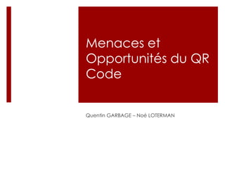 Menaces et 
Opportunités du QR 
Code 
Quentin GARBAGE – Noé LOTERMAN 
 