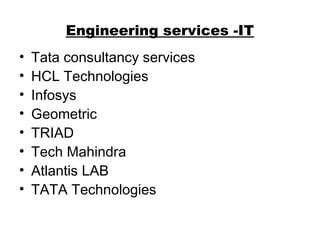 Engineering services -IT
• Tata consultancy services
• HCL Technologies
• Infosys
• Geometric
• TRIAD
• Tech Mahindra
• Atlantis LAB
• TATA Technologies
 