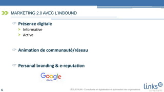 LESLIE HUIN - Consultante en digitalisation et optimisation des organisations6
MARKETING 2.0 AVEC L’INBOUND
 Présence digitale
 Informative
 Active
 Animation de communauté/réseau
 Personal branding & e-reputation
 