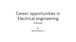 Career opportunities in
Electrical engineering
27/03/2022
By
Murali Krishna U
 