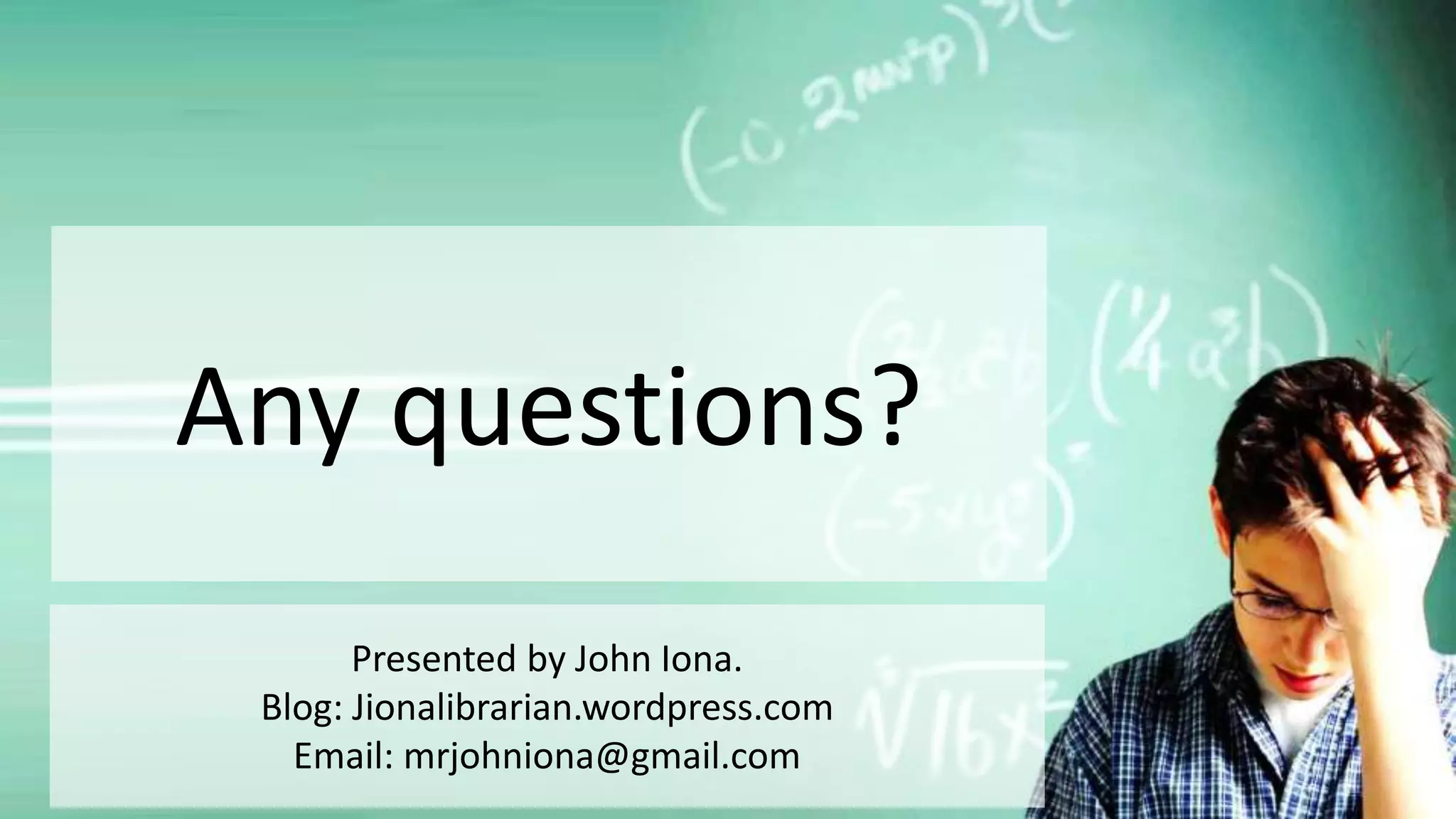 Any questions?
Presented by John Iona.
Blog: Jionalibrarian.wordpress.com
Email: mrjohniona@gmail.com
 
