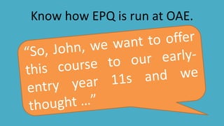 Know how EPQ is run at OAE.
 