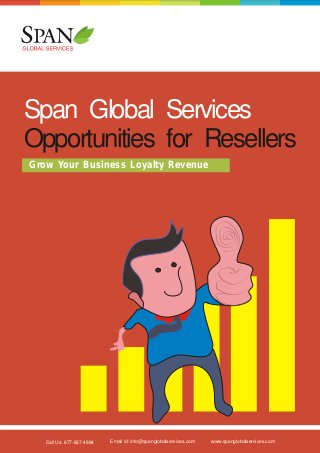 Span Global Services
Opportunities for Resellers
Grow Your Business Loyalty Revenue

Call Us: 877-837-4884

Email id: info@spanglobalservices.com

www.spanglobalservices.com

 