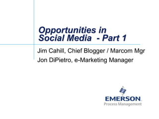 Opportunities in Social Media  Jim CahillChief Blogger & Head of Social Media, Emerson Process Management Jon DiPietroOwner Bridge-Soft  & Domesticating IT 