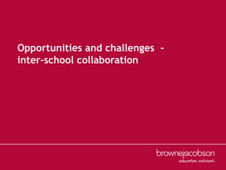 Opportunities and challenges  -
inter-school collaboration
 
