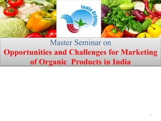 1
Master Seminar on
Opportunities and Challenges for Marketing
of Organic Products in India
 