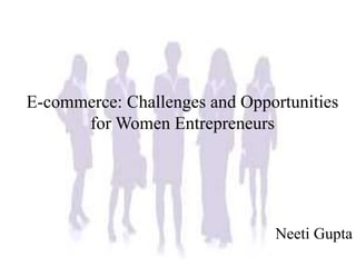 E-commerce: Challenges and Opportunities
for Women Entrepreneurs
Neeti Gupta
 