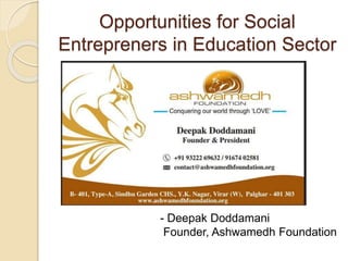 Opportunities for Social
Entrepreners in Education Sector
- Deepak Doddamani
Founder, Ashwamedh Foundation
 