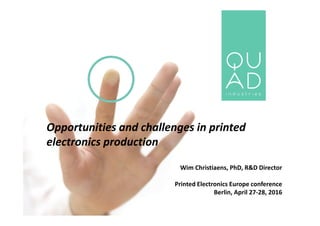 Opportunities and challenges in printed
electronics production
Wim Christiaens, PhD, R&D Director
Printed Electronics Europe conference
Berlin, April 27-28, 2016
 