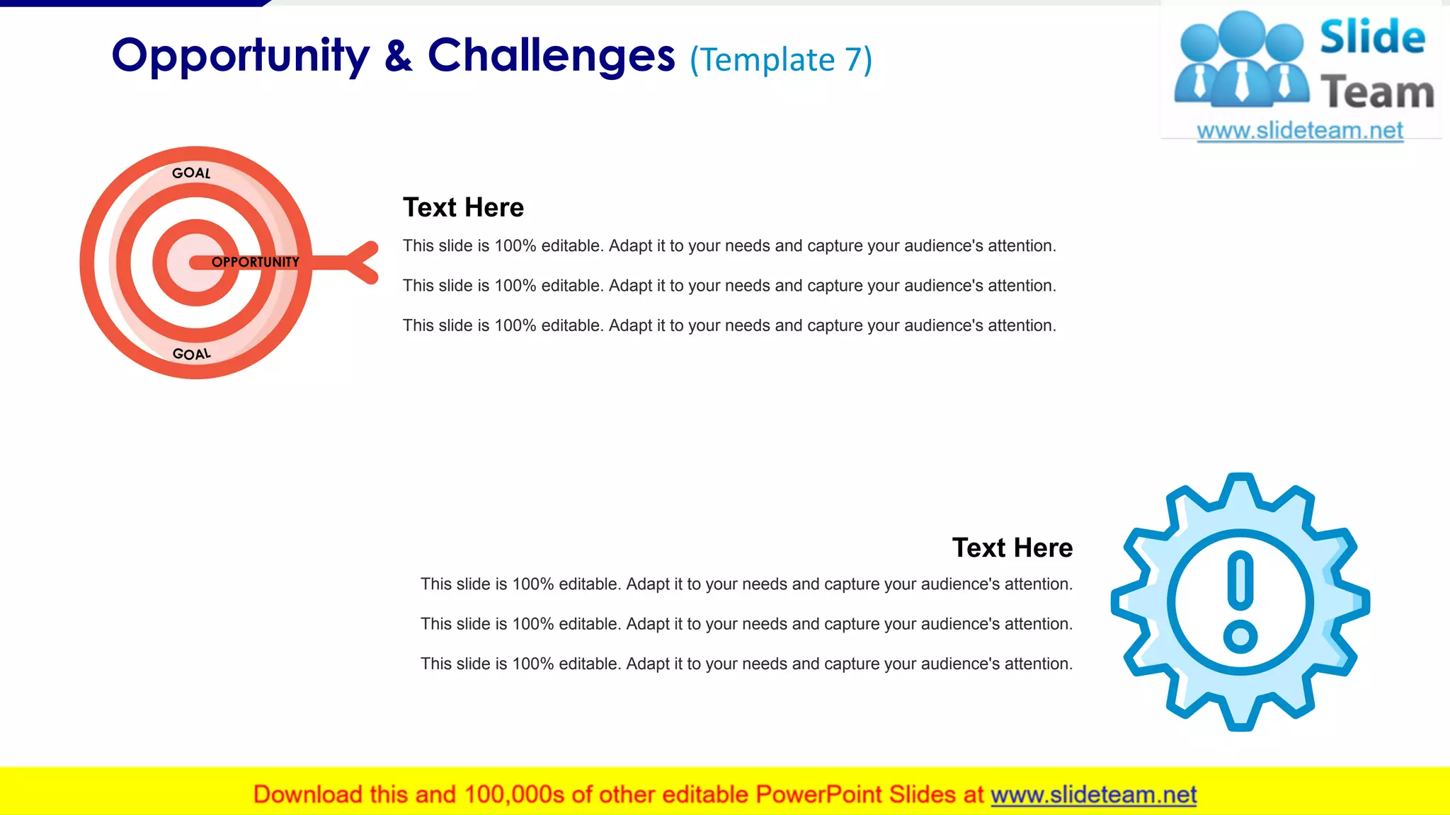 Opportunity & Challenges (Template 7)
8
OPPORTUNITY
Text Here
This slide is 100% editable. Adapt it to your needs and capture your audience's attention.
This slide is 100% editable. Adapt it to your needs and capture your audience's attention.
This slide is 100% editable. Adapt it to your needs and capture your audience's attention.
Text Here
This slide is 100% editable. Adapt it to your needs and capture your audience's attention.
This slide is 100% editable. Adapt it to your needs and capture your audience's attention.
This slide is 100% editable. Adapt it to your needs and capture your audience's attention.
 
