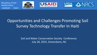 MARNDR
République d’Haïti
Repiblik d’Ayiti
FAMV
Opportunities and Challenges Promoting Soil
Survey Technology Transfer in Haiti
Soil and Water Conservation Society Conference
July 28, 2015, Greensboro, NC
 