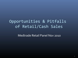1
Opportunities & Pitfalls
of Retail/Cash Sales
Medtrade Retail Panel Nov 2010
 