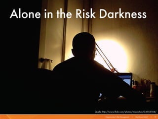 Alone in the Risk Darkness




                Quelle: http://www.flickr.com/photos/missvichan/34158184/

                          Opportunities & Risk Management   I   Mayflower GmbH   I   15
 