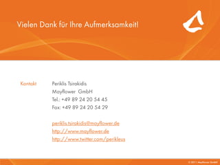 Vielen Dank für Ihre Aufmerksamkeit!




 Kontakt   Periklis Tsirakidis
           Mayflower GmbH
           Tel.: +49 89 24 20 54 45
           Fax: +49 89 24 20 54 29

           periklis.tsirakidis@mayflower.de
           http://www.mayflower.de
           http://www.twitter.com/perikleus



                                              © 2011 Mayflower GmbH
 