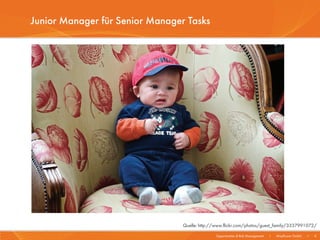 Junior Manager für Senior Manager Tasks




                                 Quelle: http://www.flickr.com/photos/guest_family/3337991072/

                                                Opportunities & Risk Management   I   Mayflower GmbH   I   4
 