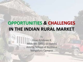 OPPORTUNITIES & CHALLENGES
IN THE INDIAN RURAL MARKET
By
Gopi Krishnan K
MBA-MS (2011-13 Batch)
Amrita School of Business
Bengaluru Campus
 