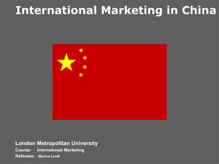 London Metropolitan University Course: International Marketing Referees:  Marina Lindl International Marketing in China 