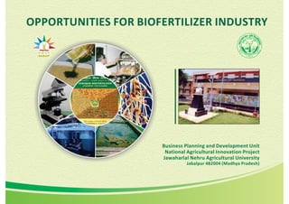 Business Planning and Development Unit
National Agricultural Innovation Project
Jawaharlal Nehru Agricultural University
Jabalpur 482004 (Madhya Pradesh)
OPPORTUNITIES FOR BIOFERTILIZER INDUSTRY
NAIP
 