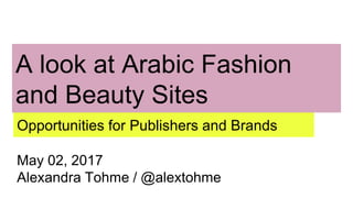 A look at Arabic Fashion
and Beauty Sites
Opportunities for Publishers and Brands
May 02, 2017
Alexandra Tohme / @alextohme
 