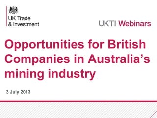 Opportunities for British
Companies in Australia’s
mining industry
3 July 2013

 