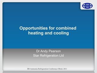 Opportunities for combined  heating and cooling Dr Andy Pearson Star Refrigeration Ltd 