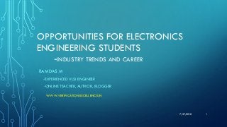 OPPORTUNITIES FOR ELECTRONICS
ENGINEERING STUDENTS
-INDUSTRY TRENDS AND CAREER
RAMDAS M
-EXPERIENCED VLSI ENGINEER
-ONLINE TEACHER, AUTHOR, BLOGGER
7/27/2018
WWW.VERIFICATIONEXCELLENCE.IN
1
 
