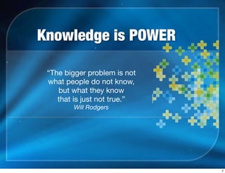 Knowledge is POWER
“The bigger problem is not
what people do not know,
but what they know
that is just not true.”
Will Rodgers
2
 