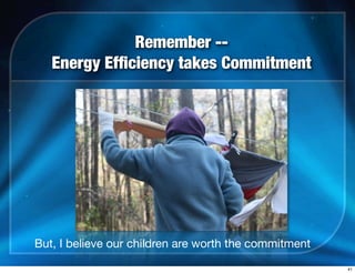 Remember --
Energy Efﬁciency takes Commitment
But, I believe our children are worth the commitment
41
 