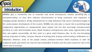 Introduction
www.entrepreneurindia.co
MSMEs play a noteworthy role in economic and social development, thereby providing f...