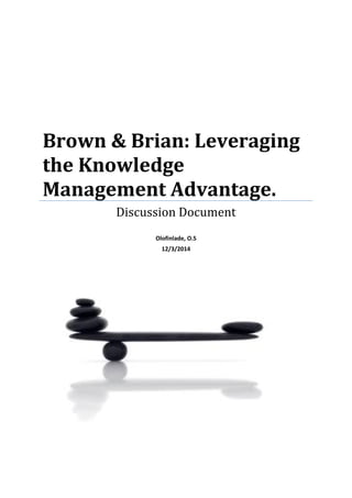 Brown & Brian: Leveraging
the Knowledge
Management Advantage.
Discussion Document
Olofinlade, O.S
12/3/2014
 