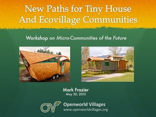 Openworld	Villages	
www.openworldvillages.org	
Workshop on Micro-Communities of the Future
Mark Frazier
May 30, 2015
 