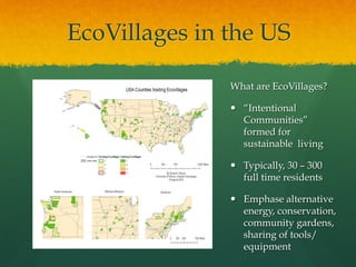 EcoVillages in the US
What are EcoVillages?
  “Intentional
Communities”
formed for
sustainable living
  Typically, 30 – ...