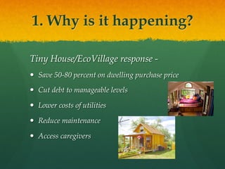 1. Why is it happening?
Tiny House/EcoVillage response -
  Save 50-80 percent on dwelling purchase price
  Cut debt to m...