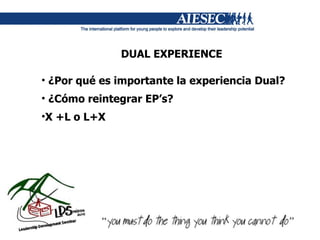 DUAL EXPERIENCE ¿Por qué es importante la experiencia Dual? ¿Cómo reintegrar EP’s? X +L o L+X 