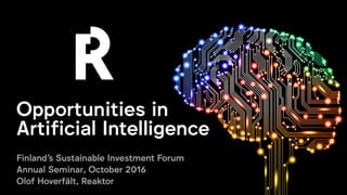 REAKTOR
www.reaktor.com
Opportunities in 
Artificial Intelligence
Finland's Sustainable Investment Forum
Annual Seminar, October 2016
Olof Hoverfält, Reaktor
 