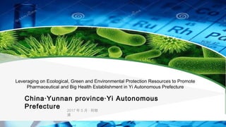 2017 年 5 月 · 利物
浦
Leveraging on Ecological, Green and Environmental Protection Resources to Promote
Pharmaceutical and Big Health Establishment in Yi Autonomous Prefecture
China·Yunnan province·Yi Autonomous
Prefecture
 