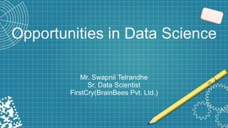 Opportunities in Data Science
Mr. Swapnil Telrandhe
Sr. Data Scientist
FirstCry(BrainBees Pvt. Ltd.)
 