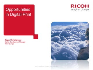 Opportunities
in Digital Print

Roger Christiansen
Market Development Manager
Ricoh Europe

Version: [3.3] Classification: In Confidence Owner: [Graham Moore]

 