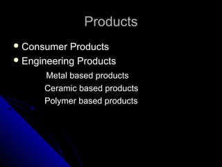 ProductsProducts
 Consumer ProductsConsumer Products
 Engineering ProductsEngineering Products
Metal based productsMetal based products
Ceramic based productsCeramic based products
Polymer based productsPolymer based products
 