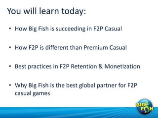 You will learn today:
• How Big Fish is succeeding in F2P Casual

• How F2P is different than Premium Casual

• Best pract...