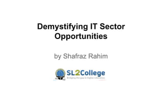 Demystifying IT Sector 
Opportunities 
by Shafraz Rahim 
 
