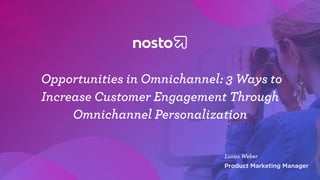 Opportunities in Omnichannel: 3 Ways to
Increase Customer Engagement Through
Omnichannel Personalization
Lucas Weber
Product Marketing Manager
 