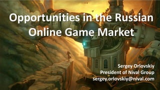 Opportunities in the Russian
   Online Game Market

                           Sergey Orlovskiy
                   President of Nival Group
                sergey.orlovskiy@nival.com
 