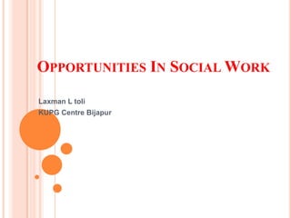 Opportunities In Social Work  Laxman L toli KUPG Centre Bijapur 